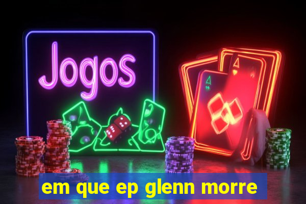 em que ep glenn morre